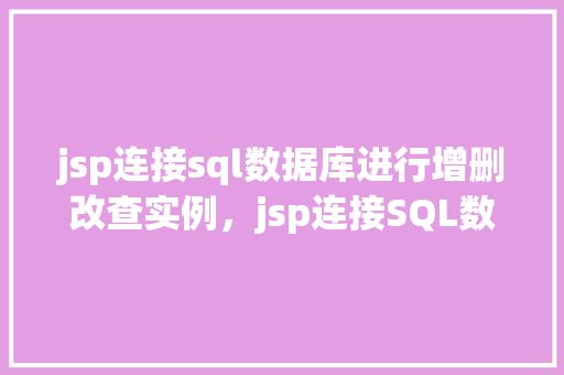 jsp连接sql数据库进行增删改查实例，jsp连接SQL数据库进行增删改查实例