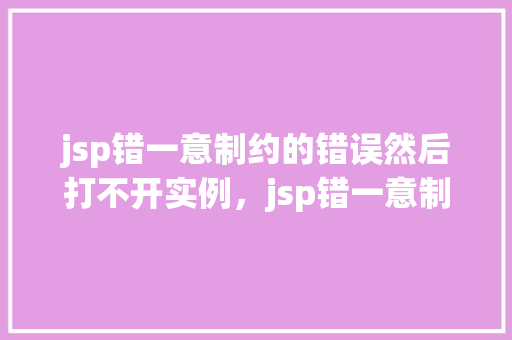 jsp错一意制约的错误然后打不开实例，jsp错一意制约的错误然后打不开实例