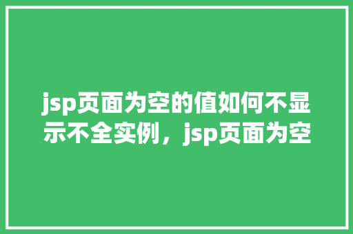 jsp页面为空的值如何不显示不全实例，jsp页面为空的值如何不显示不全实例