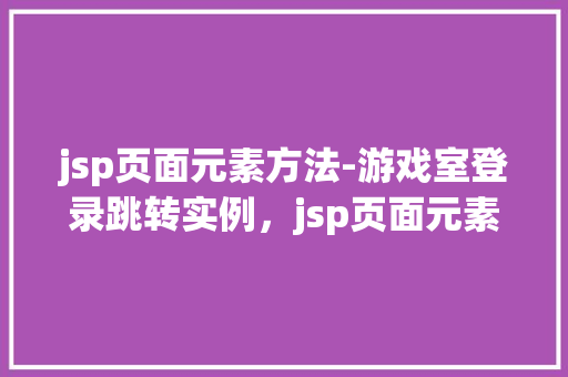 jsp页面元素方法-游戏室登录跳转实例，jsp页面元素方法-游戏室登录跳转实例  第1张