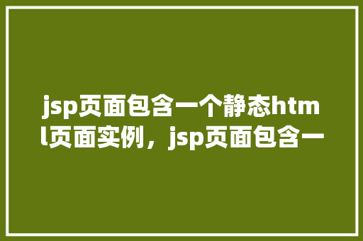 jsp页面包含一个静态html页面实例，jsp页面包含一个静态html页面实例  第1张