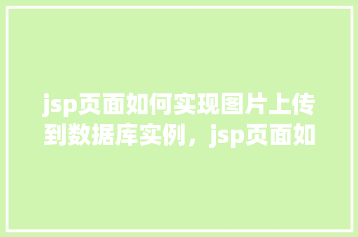 jsp页面如何实现图片上传到数据库实例，jsp页面如何实现图片上传到数据库实例  第1张