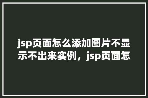 jsp页面怎么添加图片不显示不出来实例，jsp页面怎么添加图片不显示出来的实例