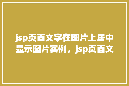 jsp页面文字在图片上居中显示图片实例，jsp页面文字在图片上居中显示图片实例  第1张