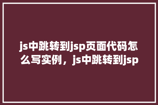 js中跳转到jsp页面代码怎么写实例，js中跳转到jsp页面代码实例  第1张