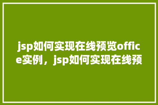 jsp如何实现在线预览office实例,jsp如何实现在线预览office实例 第1张 jsp如何实现在线预览office实例,jsp如何实现在线预览office实例 第1张