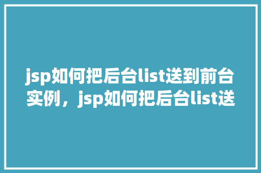 jsp如何把后台list送到前台实例,jsp如何把后台list送到前台实例 第1张 jsp如何把后台list送到前台实例,jsp如何把后台list送到前台实例 第1张