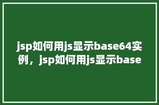 jsp如何用js显示base64实例,jsp如何用js显示base64实例 第1张 jsp如何用js显示base64实例,jsp如何用js显示base64实例 第1张