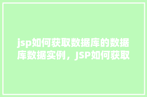 jsp如何获取数据库的数据库数据实例，JSP如何获取数据库的数据库数据实例  第1张