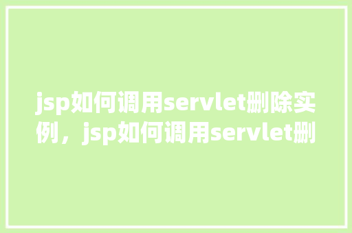 jsp如何调用servlet删除实例，jsp如何调用servlet删除实例