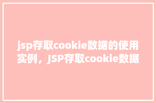 jsp存取cookie数据的使用实例,JSP存取cookie数据的使用实例 第1张 jsp存取cookie数据的使用实例,JSP存取cookie数据的使用实例 第1张