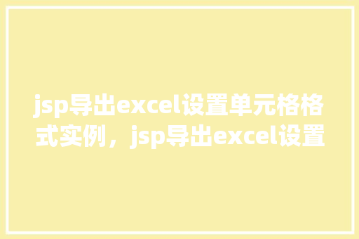 jsp导出excel设置单元格格式实例，jsp导出excel设置单元格格式实例  第1张