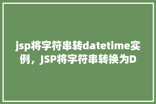 jsp将字符串转datetime实例，JSP将字符串转换为DateTime实例  第1张