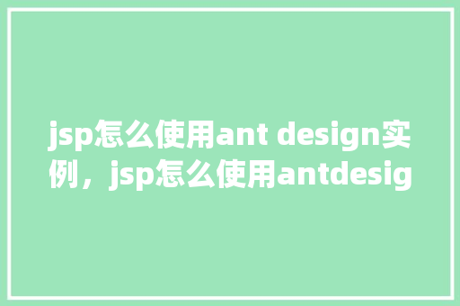 jsp怎么使用ant design实例，jsp怎么使用antdesign实例