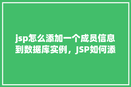 jsp怎么添加一个成员信息到数据库实例，JSP如何添加一个成员信息到数据库实例  第1张