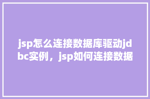 jsp怎么连接数据库驱动jdbc实例，jsp如何连接数据库驱动JDBC实例