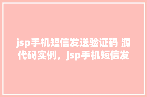 jsp手机短信发送验证码 源代码实例，jsp手机短信发送验证码源代码实例