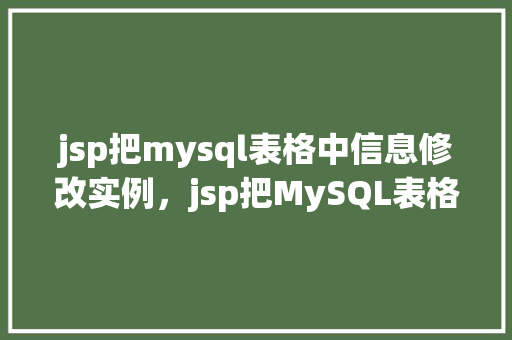 jsp把mysql表格中信息修改实例，jsp把MySQL表格中信息修改实例