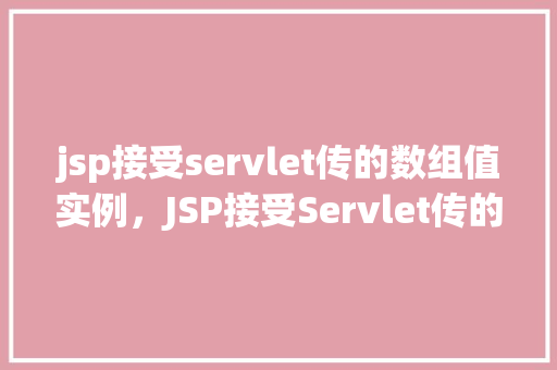 jsp接受servlet传的数组值实例，JSP接受Servlet传的数组值实例  第1张