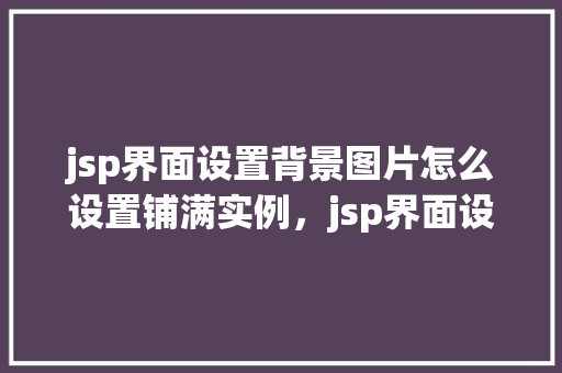 jsp界面设置背景图片怎么设置铺满实例，jsp界面设置背景图片如何铺满实例  第1张