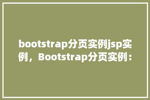 bootstrap分页实例jsp实例，Bootstrap分页实例：JSP页面实现方法详解