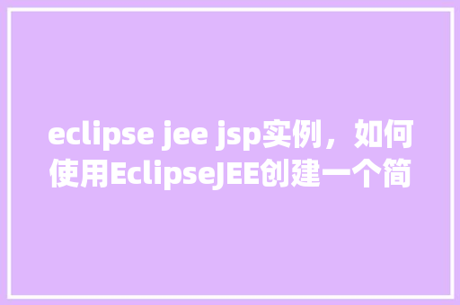 eclipse jee jsp实例，如何使用EclipseJEE创建一个简单的JSP实例  第1张