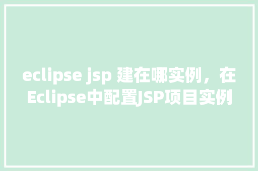 eclipse jsp 建在哪实例，在Eclipse中配置JSP项目实例的位置全介绍