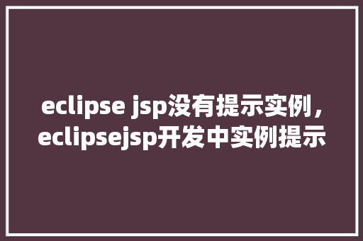 eclipse jsp没有提示实例，eclipsejsp开发中实例提示缺失的解决方法  第1张