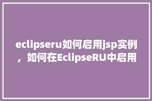 eclipseru如何启用jsp实例，如何在EclipseRU中启用JSP实例  第1张