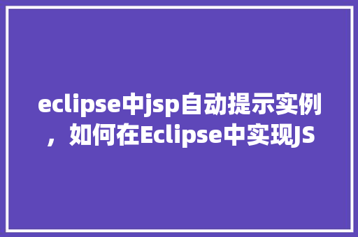 eclipse中jsp自动提示实例，如何在Eclipse中实现JSP自动提示功能实例介绍
