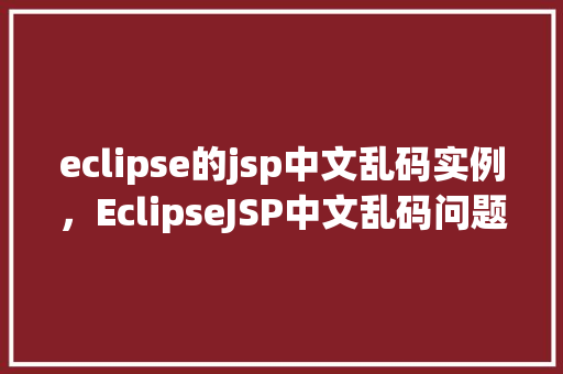 eclipse的jsp中文乱码实例，EclipseJSP中文乱码问题实例介绍  第1张