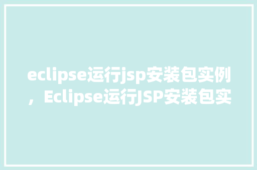 eclipse运行jsp安装包实例,Eclipse运行JSP安装包实例详细步骤介绍 第1张 eclipse运行jsp安装包实例,Eclipse运行JSP安装包实例详细步骤介绍 第1张