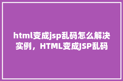 html变成jsp乱码怎么解决实例，HTML变成JSP乱码问题解决方法实例  第1张