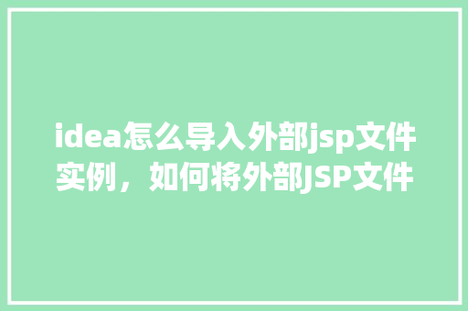 idea怎么导入外部jsp文件实例，如何将外部JSP文件导入到IDEA项目中实例介绍