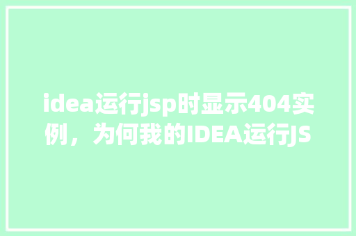 idea运行jsp时显示404实例，为何我的IDEA运行JSP页面总是显示404错误实例介绍