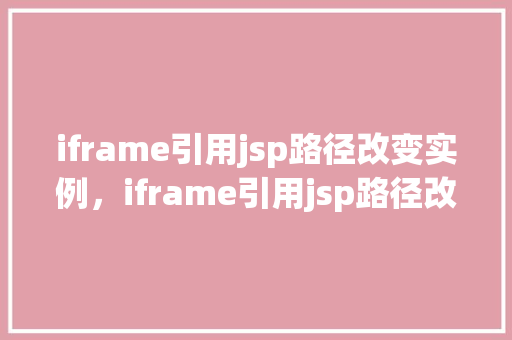 iframe引用jsp路径改变实例，iframe引用jsp路径改变实例分析