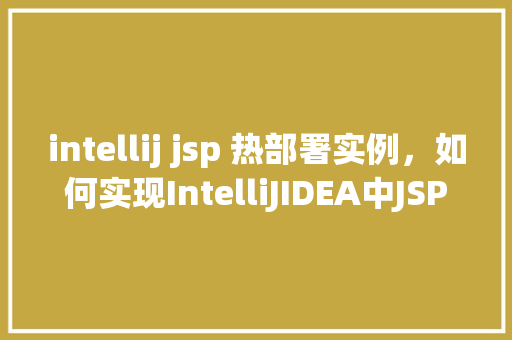 intellij jsp 热部署实例,如何实现IntelliJIDEA中JSP的热部署实例 第1张 intellij jsp 热部署实例,如何实现IntelliJIDEA中JSP的热部署实例 第1张
