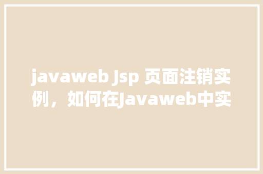 javaweb Jsp 页面注销实例，如何在Javaweb中实现Jsp页面的注销实例  第1张