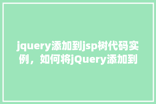 jquery添加到jsp树代码实例，如何将jQuery添加到JSP页面中的树形结构代码实例
