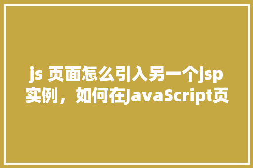 js 页面怎么引入另一个jsp实例，如何在JavaScript页面中引入另一个JSP实例