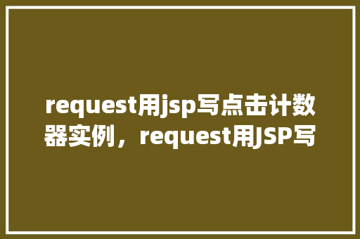 request用jsp写点击计数器实例，request用JSP写点击计数器实例