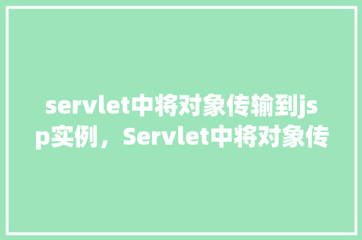 servlet中将对象传输到jsp实例，Servlet中将对象传输到JSP实例的示例  第1张