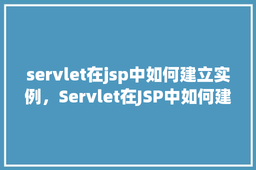 servlet在jsp中如何建立实例，Servlet在JSP中如何建立实例  第1张