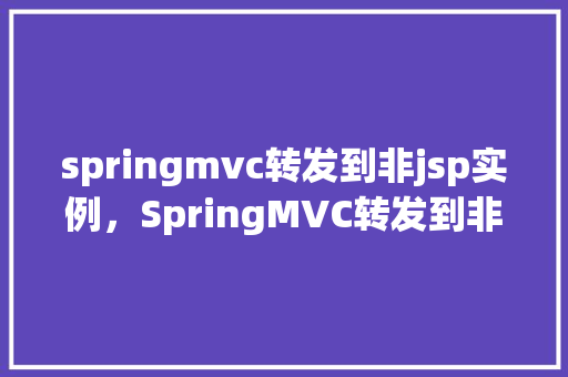 springmvc转发到非jsp实例，SpringMVC转发到非JSP实例的例子