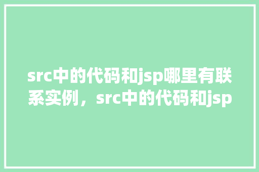 src中的代码和jsp哪里有联系实例，src中的代码和jsp的联系实例
