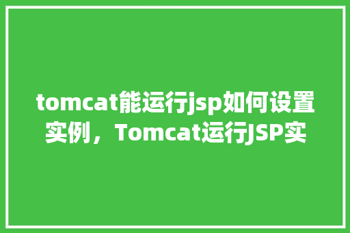 tomcat能运行jsp如何设置实例，Tomcat运行JSP实例设置方法  第1张