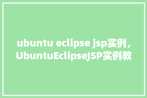 ubuntu eclipse jsp实例，UbuntuEclipseJSP实例教程