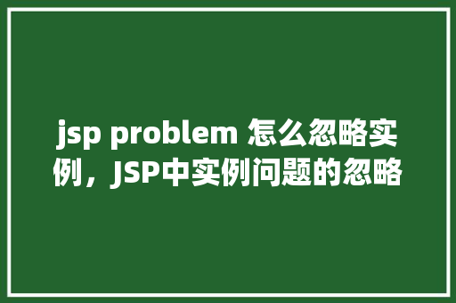 jsp problem 怎么忽略实例，JSP中实例问题的忽略方法介绍