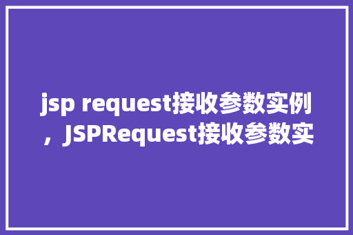 jsp request接收参数实例，JSPRequest接收参数实例详解
