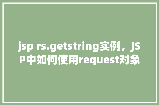 jsp rs.getstring实例，JSP中如何使用request对象获取字符串参数实例  第1张